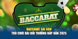 Baccarat Sài Gòn – Trò Chơi Bài Đổi Thưởng Hấp Dẫn 2025