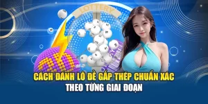 Cách Đánh Lô Đề Gấp Thép Chuẩn Xác Theo Từng Giai Đoạn