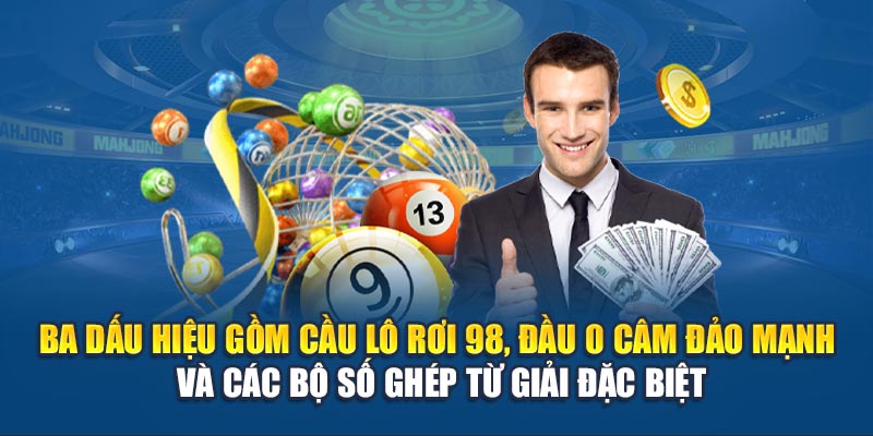 Ba dấu hiệu gồm cầu lô rơi 98, đầu 0 câm đảo mạnh và các bộ số ghép từ giải đặc biệt
