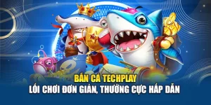 Bắn cá Techplay – Lối Chơi Đơn Giản, Thưởng Cực Hấp Dẫn 