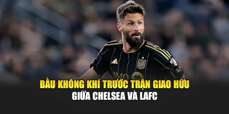 Bầu không khí trước trận giao hữu giữa Chelsea và LAFC
