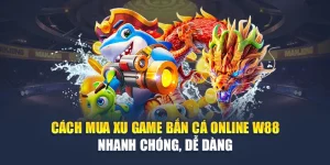 Cách Mua Xu Game Bắn Cá Online W88 Nhanh Chóng, Dễ Dàng