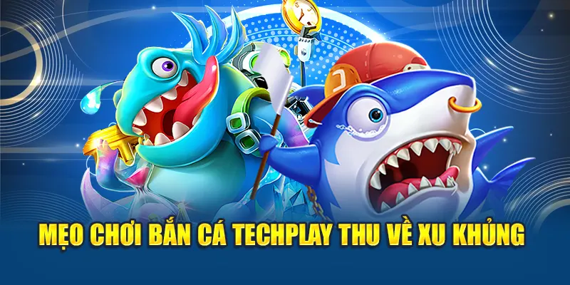 Mẹo chơi bắn cá Techplay thu về xu khủng