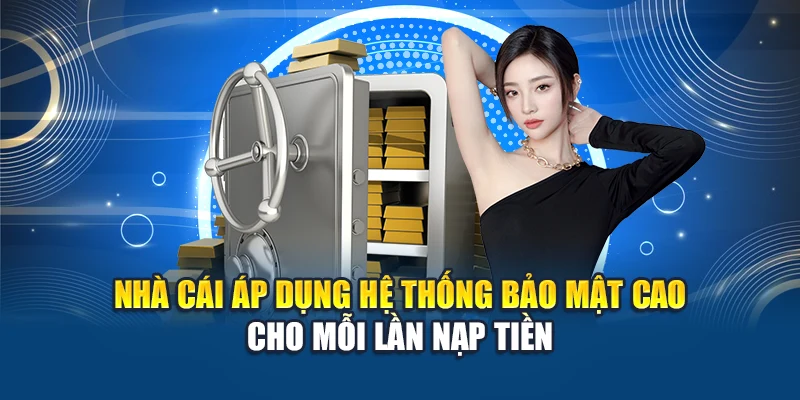 Nhà cái áp dụng hệ thống bảo mật cao cho mỗi lần nạp tiền