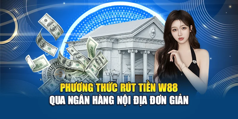 Phương thức rút tiền W88 qua ngân hàng nội địa đơn giản