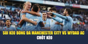 Soi Kèo Bóng Đá Manchester City Vs Wydad Ac - Chốt Kèo