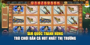 Tam Quốc Tranh Hùng – Trò Chơi Bắn Cá Hot Nhất Thị Trường
