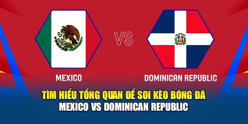 Tìm hiểu tổng quan để soi kèo bóng đá Mexico vs Dominican Republic
